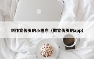 制作宣传页的小程序（做宣传页的app）