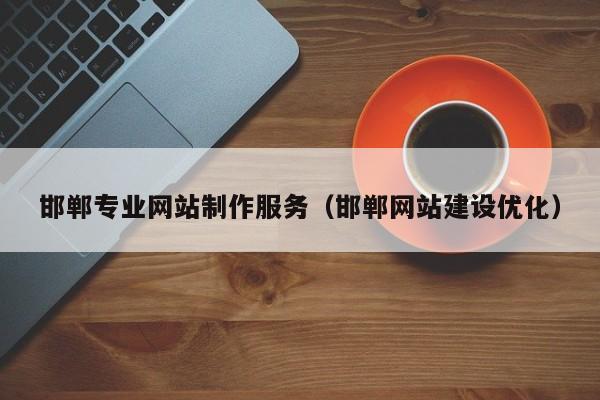 邯郸专业网站制作服务(邯郸网站建设优化)